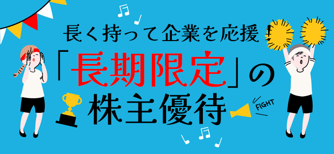 長く持って企業を応援！「長期限定」の株主優待