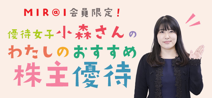 MIR@I会員限定！優待女子・小森さんの「わたしのおすすめ株主優待」