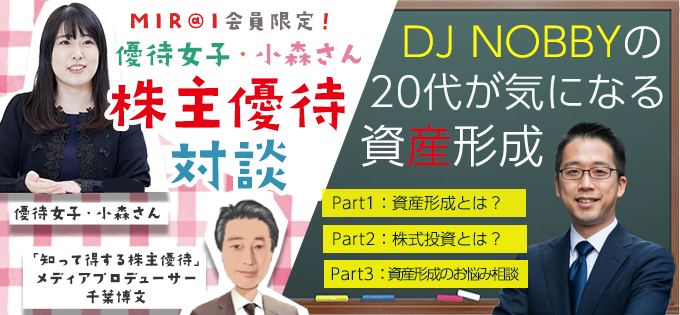 MIR＠I会員限定コンテンツ　優待女子小森さんの株主優待対談＆DJ Nobbyの20代が気になる資産形成